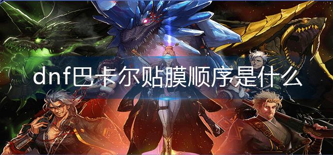 dnf巴卡尔贴膜顺序是什么-巴卡尔贴膜顺序分享