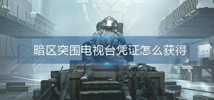 暗区突围电视台凭证怎么获得