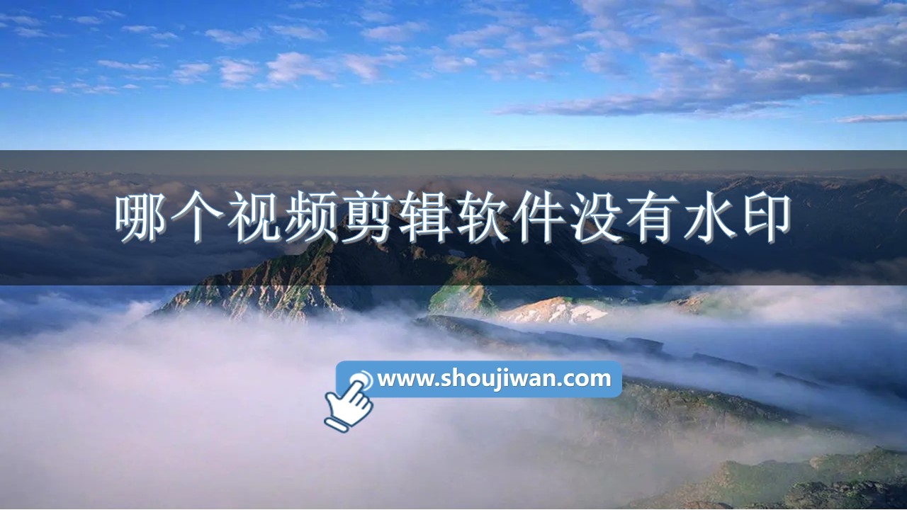 哪个视频剪辑软件没有水印-剪辑视频没有水印的软件下载