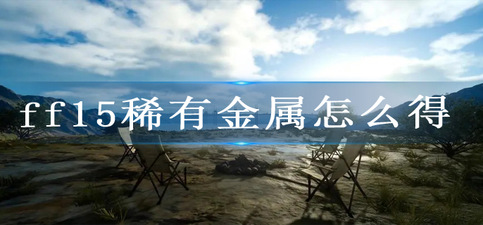 ff15稀有金属怎么得