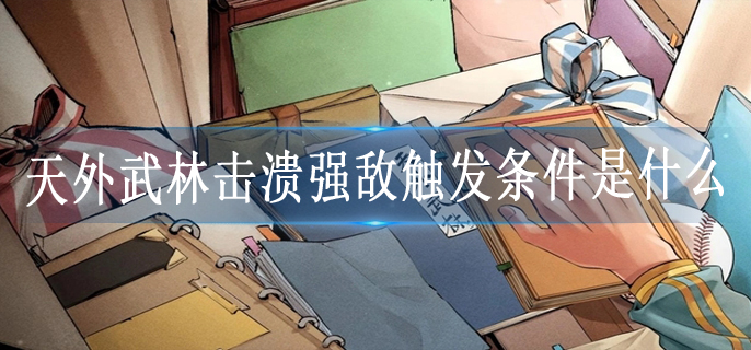 天外武林击溃强敌触发条件是什么