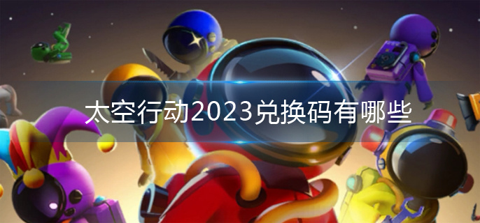 太空行动2023兑换码有哪些
