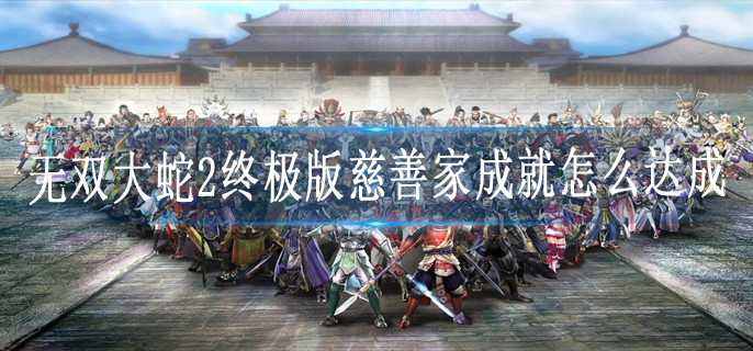 无双大蛇2终极版慈善家成就怎么达成