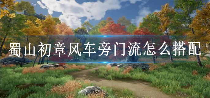 蜀山初章风车旁门流怎么搭配
