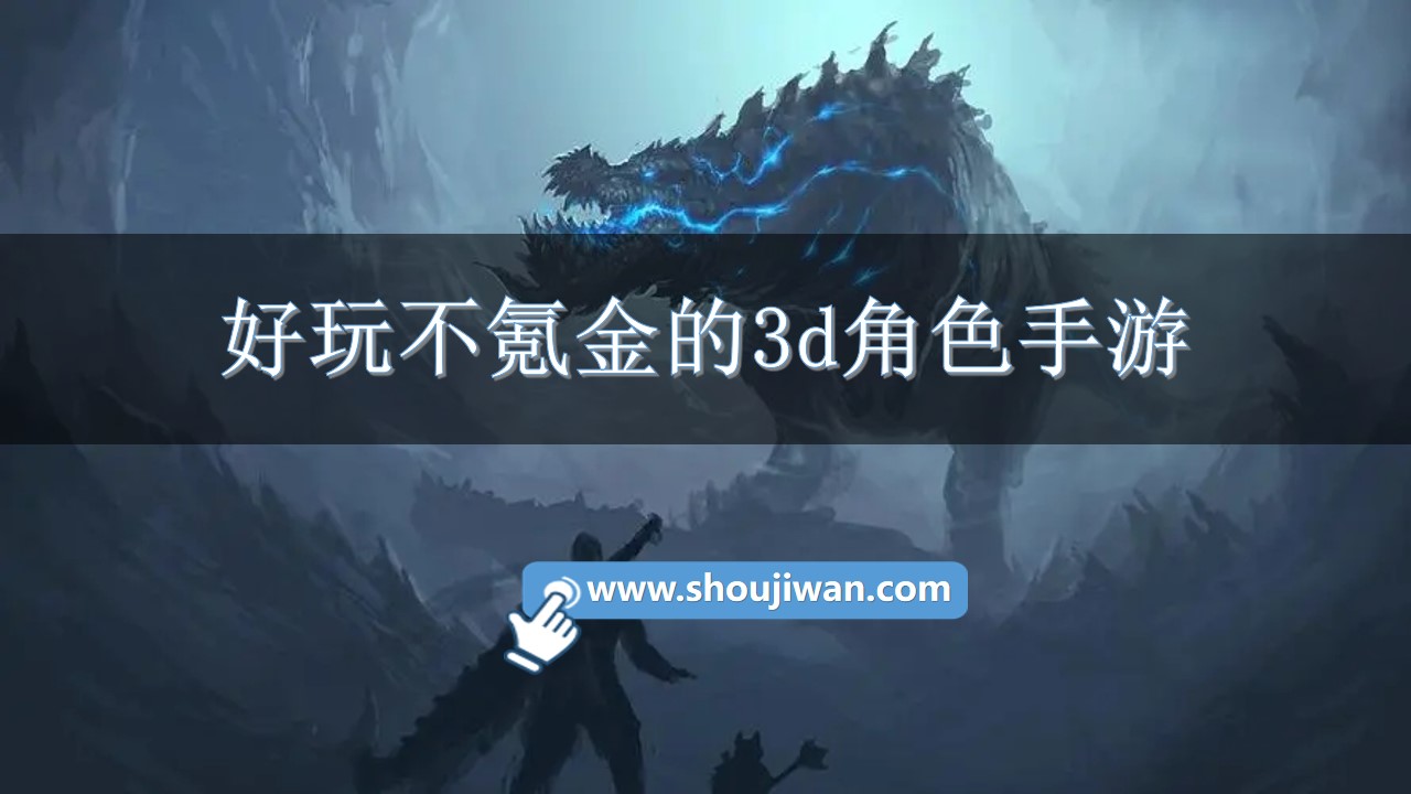好玩不氪金的3d角色手游-不氪金的3d游戏手游推荐