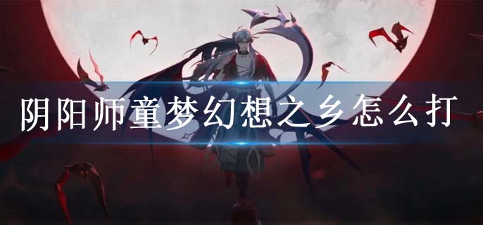 阴阳师童梦幻想之乡怎么打