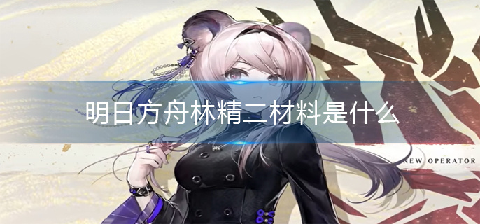 明日方舟林精二材料是什么