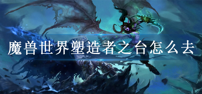 魔兽世界塑造者之台怎么去