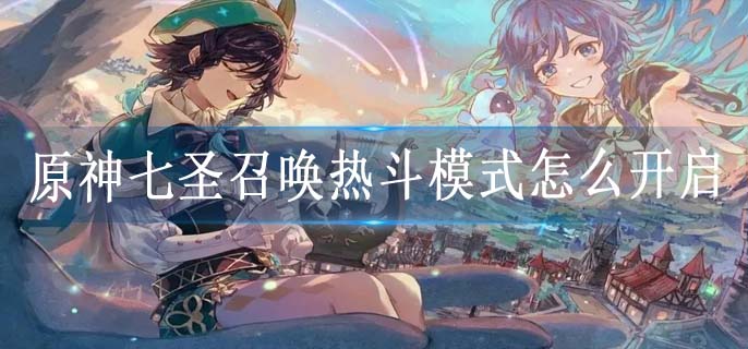 原神七圣召唤热斗模式怎么开启