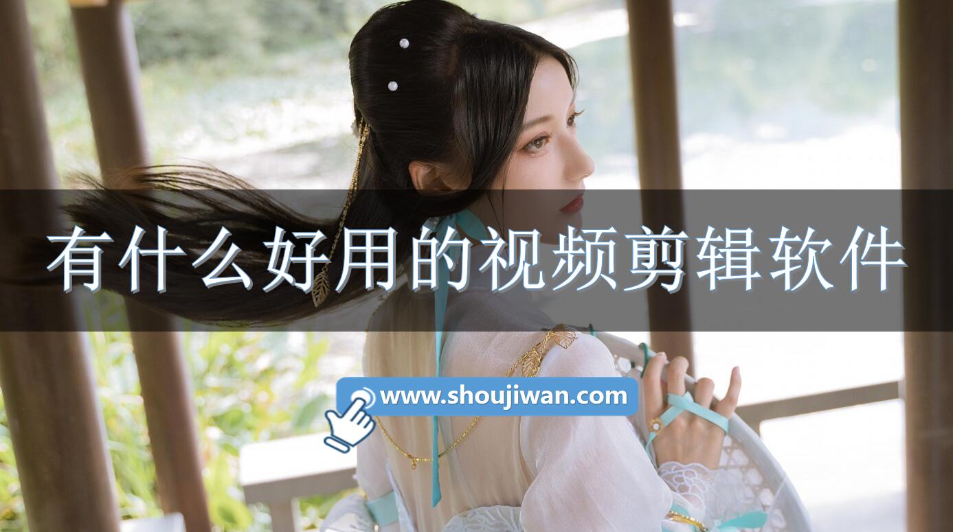有什么好用的视频剪辑软件-好用的视频剪辑软件免费