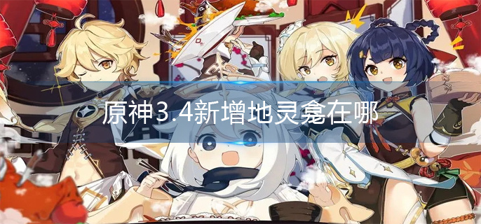 原神3.4新增地灵龛在哪