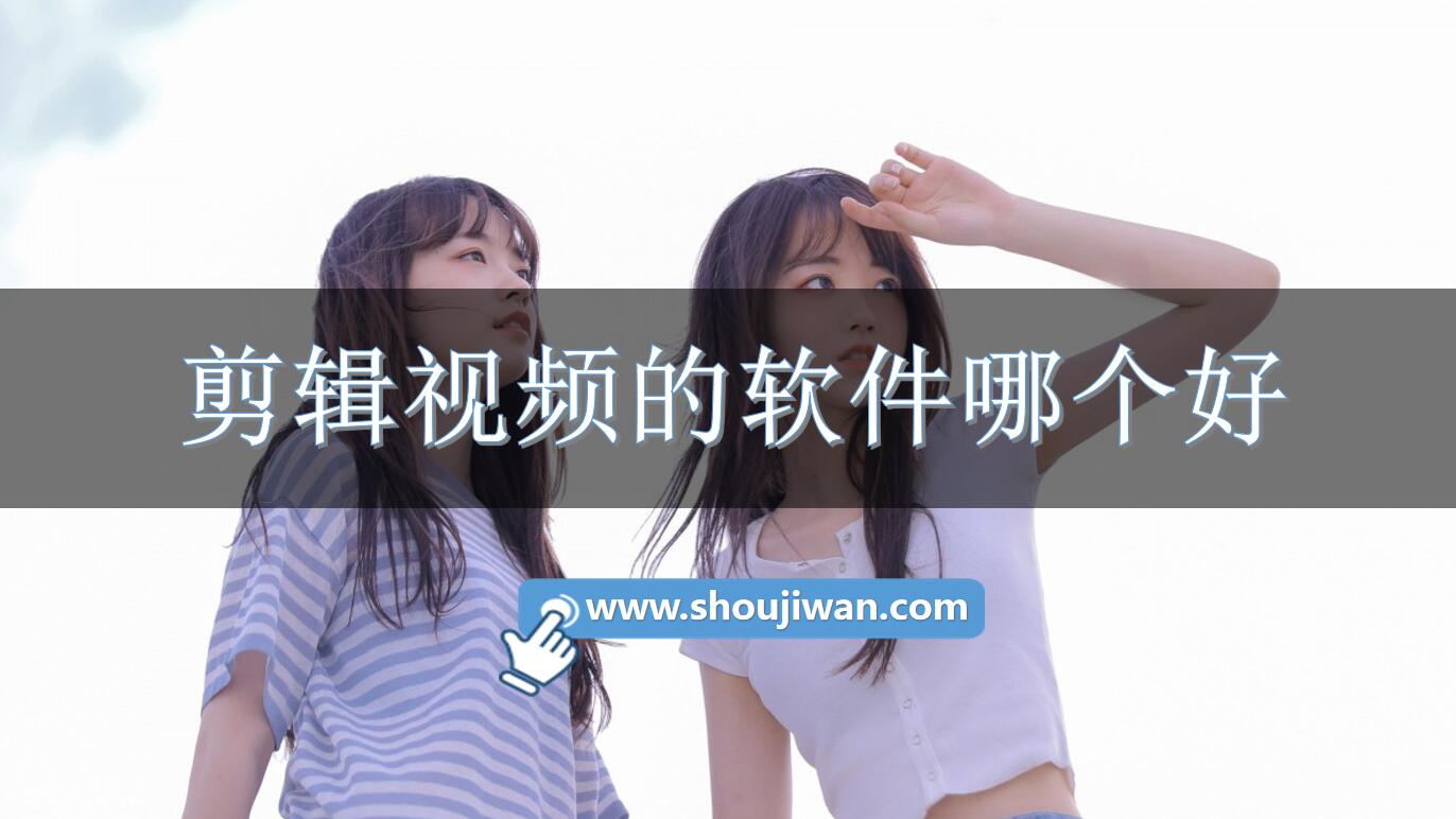 剪辑视频的软件哪个好-好用免费的视频剪辑软件
