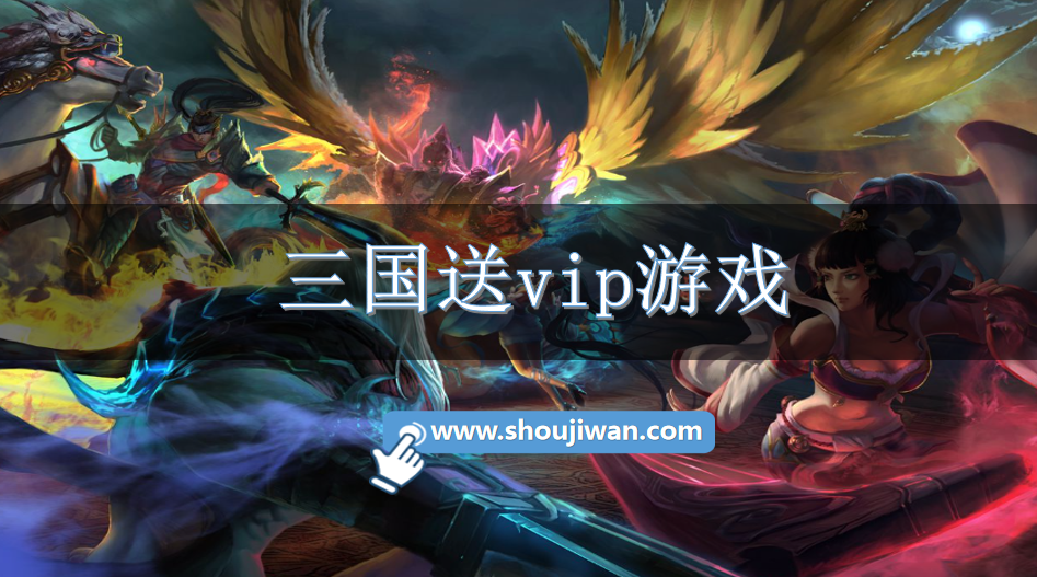 送VIP的三国类手游-三国送vip游戏大全