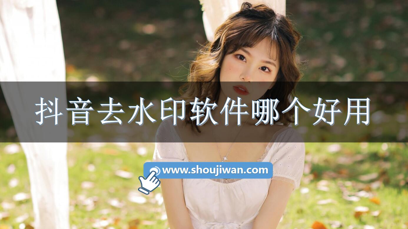 抖音去水印软件哪个好用-抖音去水印免费软件下载