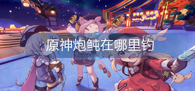 原神炮鲀在哪里钓