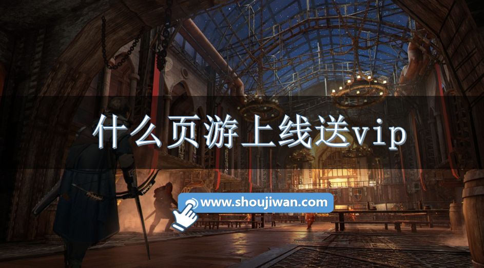 什么页游上线送vip-网页游戏上线送vip