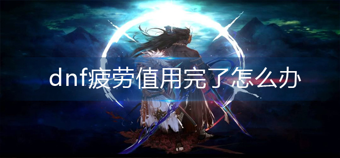 dnf疲劳值用完了怎么办