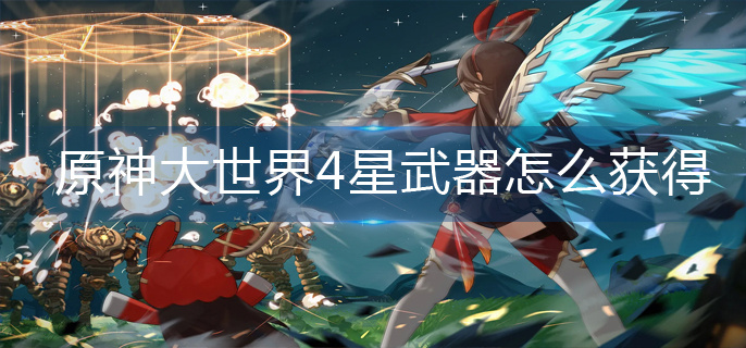 原神大世界4星武器怎么获得