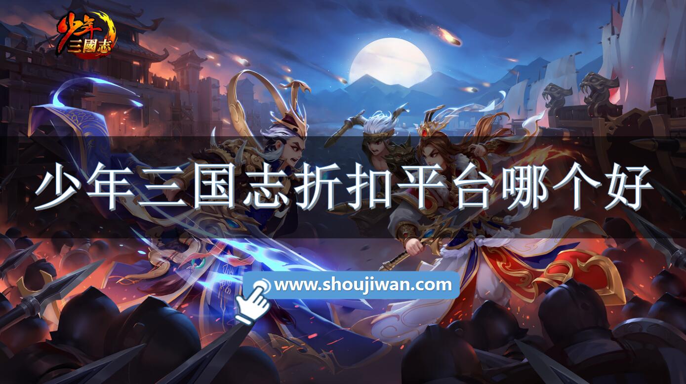 少年三国志折扣平台哪个好-少年三国志折扣充值平台下载