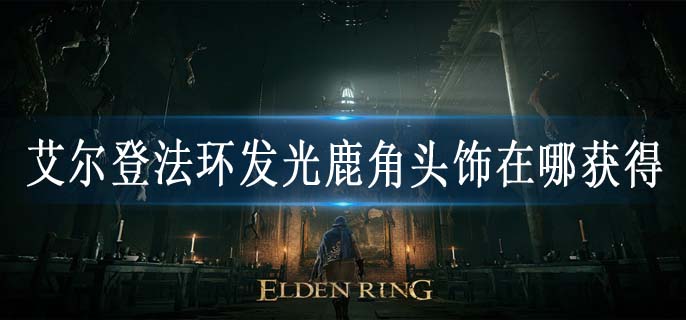 艾尔登法环发光鹿角头饰在哪获得