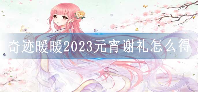 奇迹暖暖2023元宵谢礼怎么得