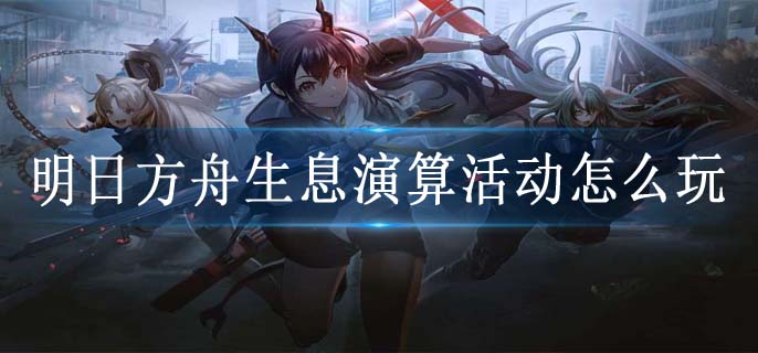 明日方舟生息演算活动怎么玩