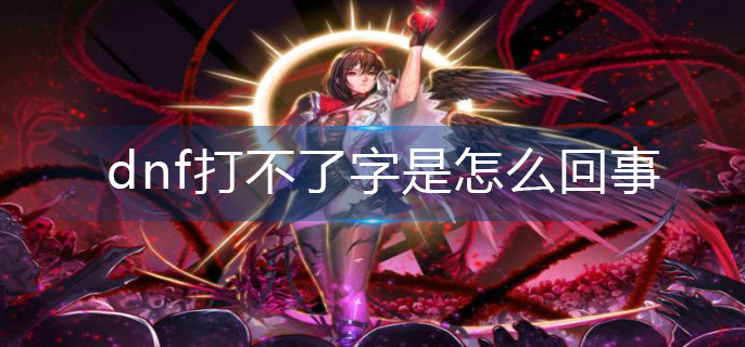 dnf打不了字是怎么回事