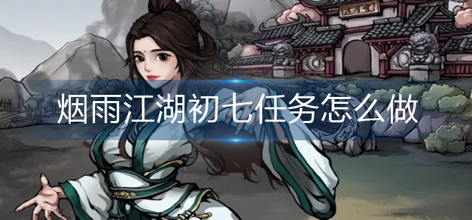 烟雨江湖初七任务怎么做-初七任务完成攻略