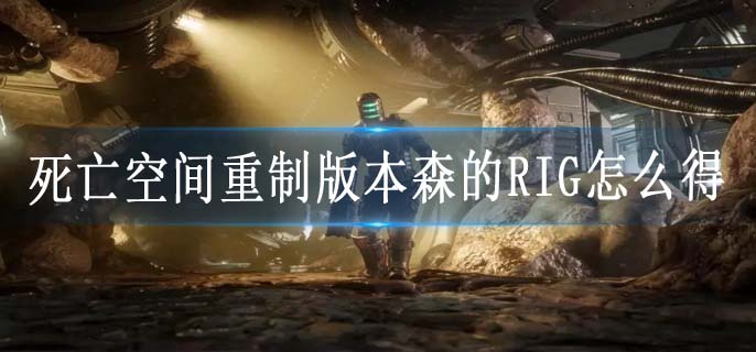 死亡空间重制版本森的RIG怎么得