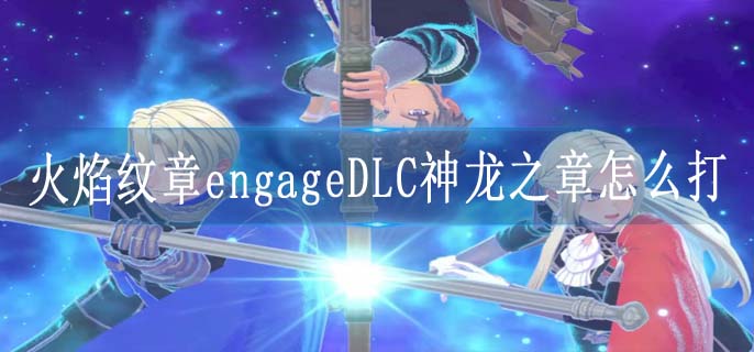 火焰纹章engageDLC神龙之章怎么打
