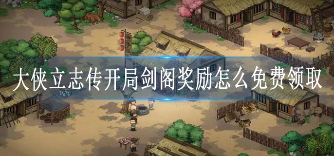 大侠立志传开局剑阁奖励怎么免费领取