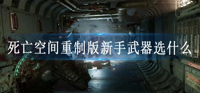 死亡空间重制版新手武器选什么