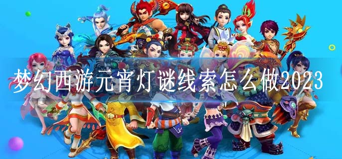 梦幻西游元宵灯谜线索怎么做2023