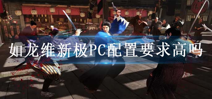 如龙维新极PC配置要求高吗