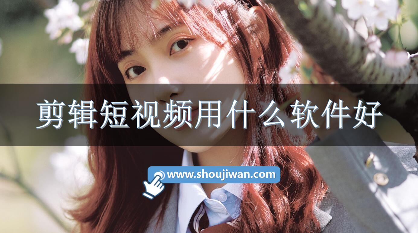 剪辑短视频用什么软件好-好用的视频剪辑软件推荐