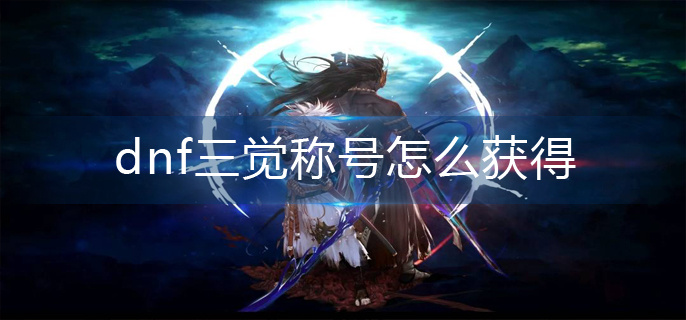 dnf三觉称号怎么获得