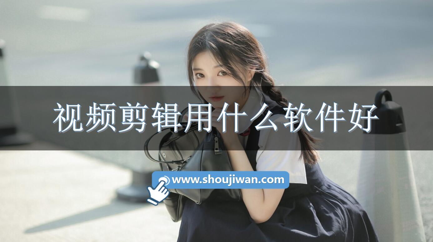 视频剪辑用什么软件好-好用免费的视频剪辑软件