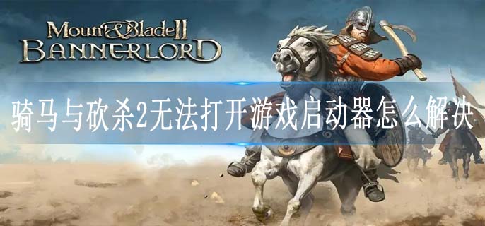 骑马与砍杀2无法打开游戏启动器怎么解决