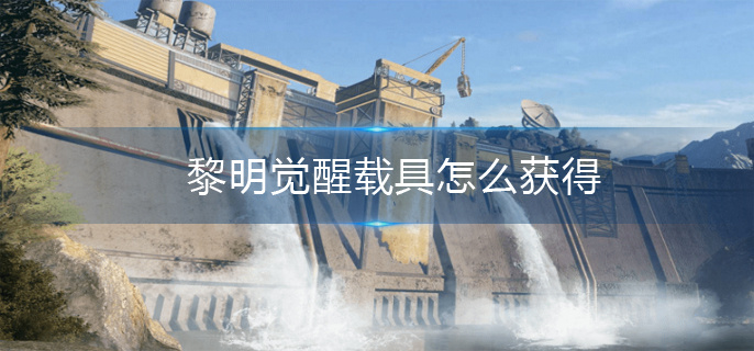 黎明觉醒载具怎么获得