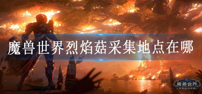 魔兽世界烈焰菇采集地点在哪