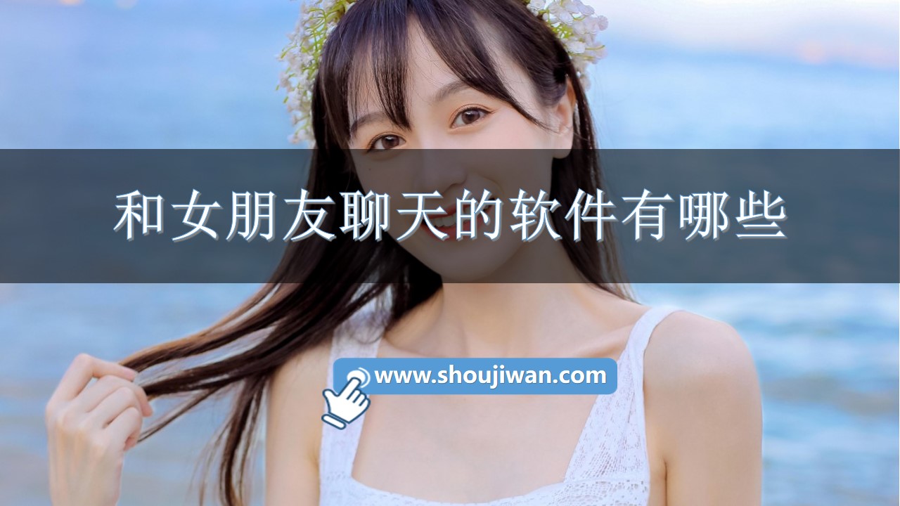 和女朋友聊天的软件有哪些-和女朋友聊天专用软件推荐