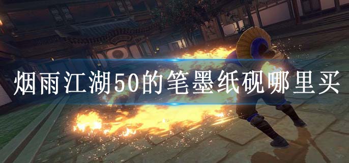 烟雨江湖50的笔墨纸砚哪里买