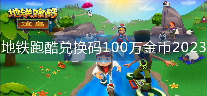 地铁跑酷兑换码100万金币2023-100万金币兑换码洛阳