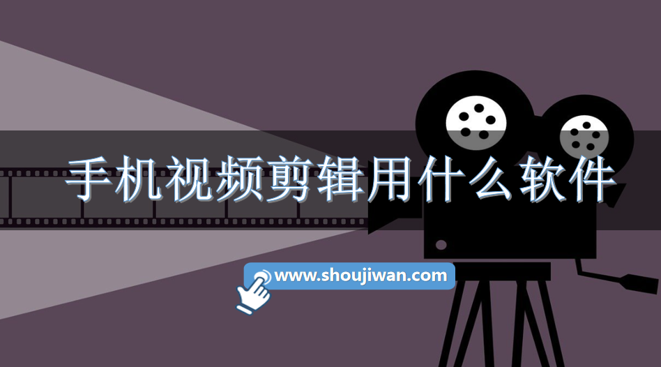 手机视频剪辑用什么软件