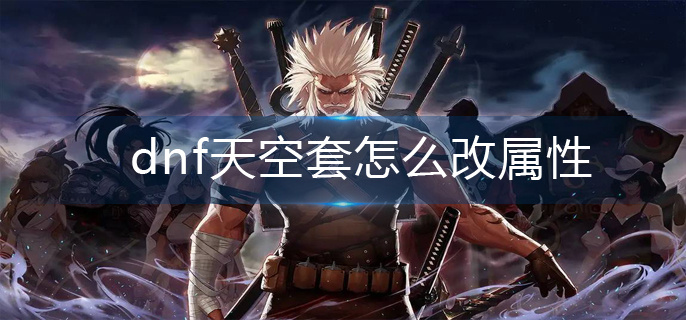 dnf天空套怎么改属性