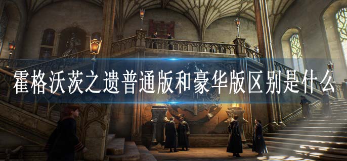 霍格沃茨之遗普通版和豪华版区别是什么