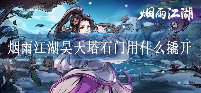 烟雨江湖昊天塔石门用什么撬开