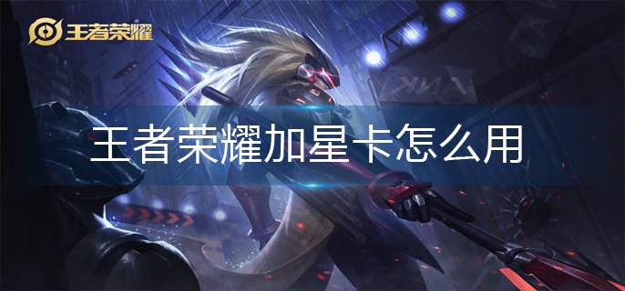 王者荣耀加星卡怎么用