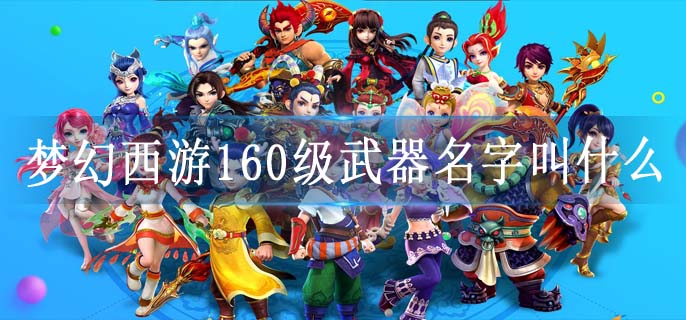 梦幻西游160级武器名字叫什么