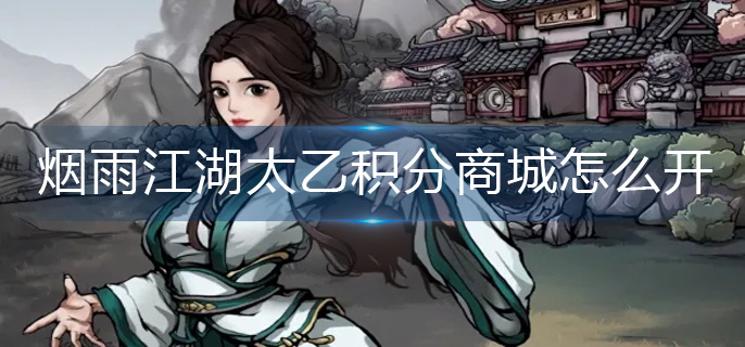 烟雨江湖太乙积分商城怎么开-太乙积分商城开启方法